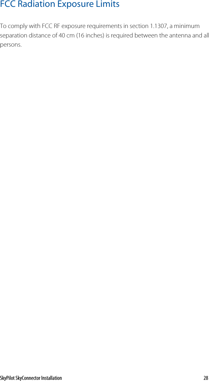 FCC Radiation Exposure Limits To comply with FCC RF exposure requirements in section 1.1307, a minimum paration distance of 40 cm (16 inches) is required between the antenna and all persons. seSkyPilot SkyConnector Installation    28 