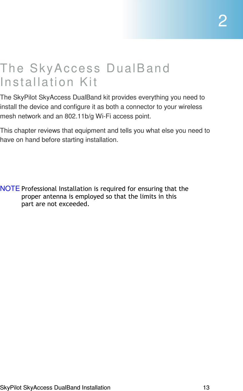 SkyPilot SkyAccess DualBand Installation    13 The SkyAccess DualBand  Installation Kit The SkyPilot SkyAccess DualBand kit provides everything you need to install the device and configure it as both a connector to your wireless mesh network and an 802.11b/g Wi-Fi access point.   This chapter reviews that equipment and tells you what else you need to have on hand before starting installation.   NOTE(1(#))% )% )0, 2 