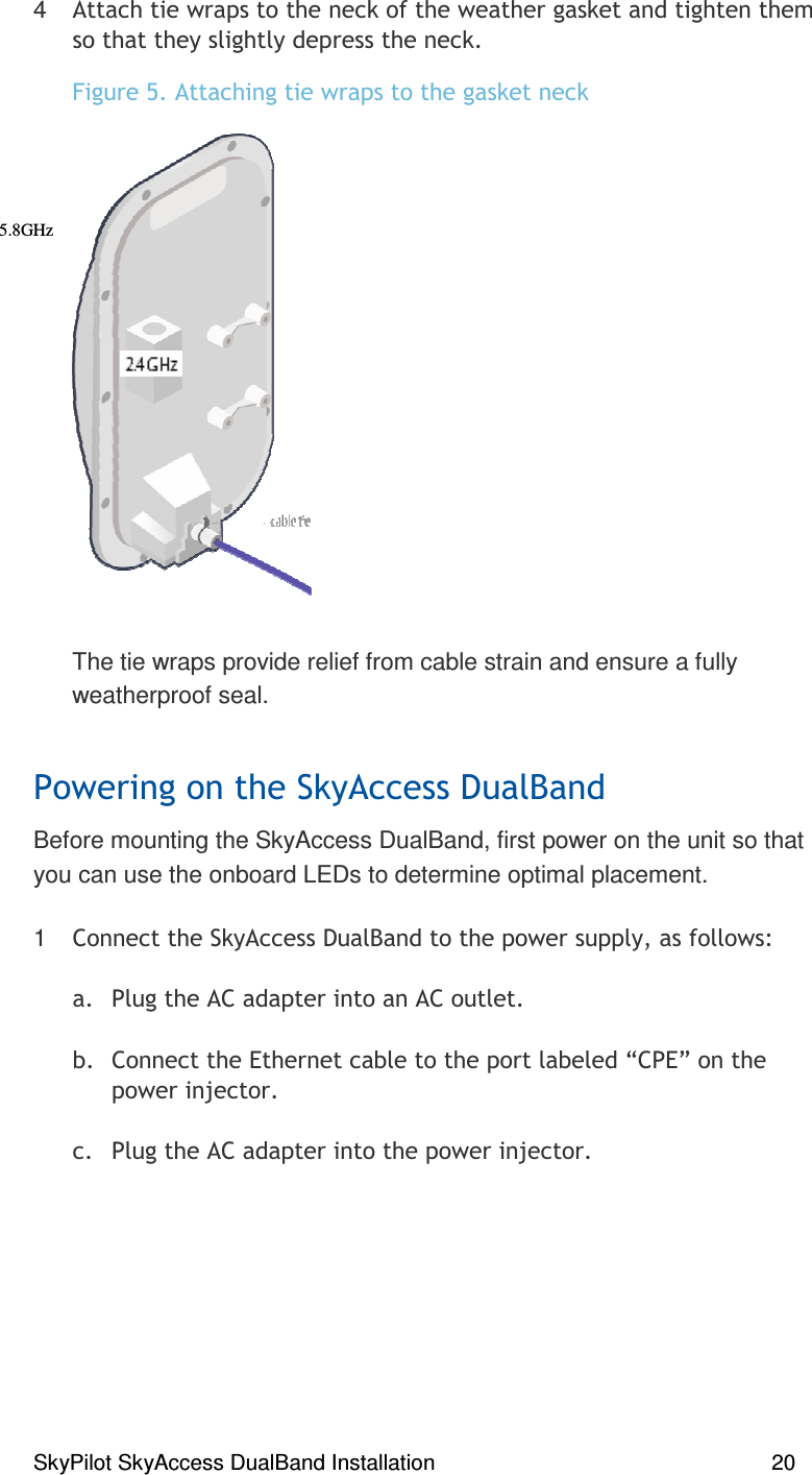 SkyPilot SkyAccess DualBand Installation    20 4  )( ##% #),*#,# )#The tie wraps provide relief from cable strain and ensure a fully weatherproof seal.   #Before mounting the SkyAccess DualBand, first power on the unit so that you can use the onboard LEDs to determine optimal placement.  1 ) ))-( 9, #),,  /):/;) 3,, #)) 3,5.8GHz  