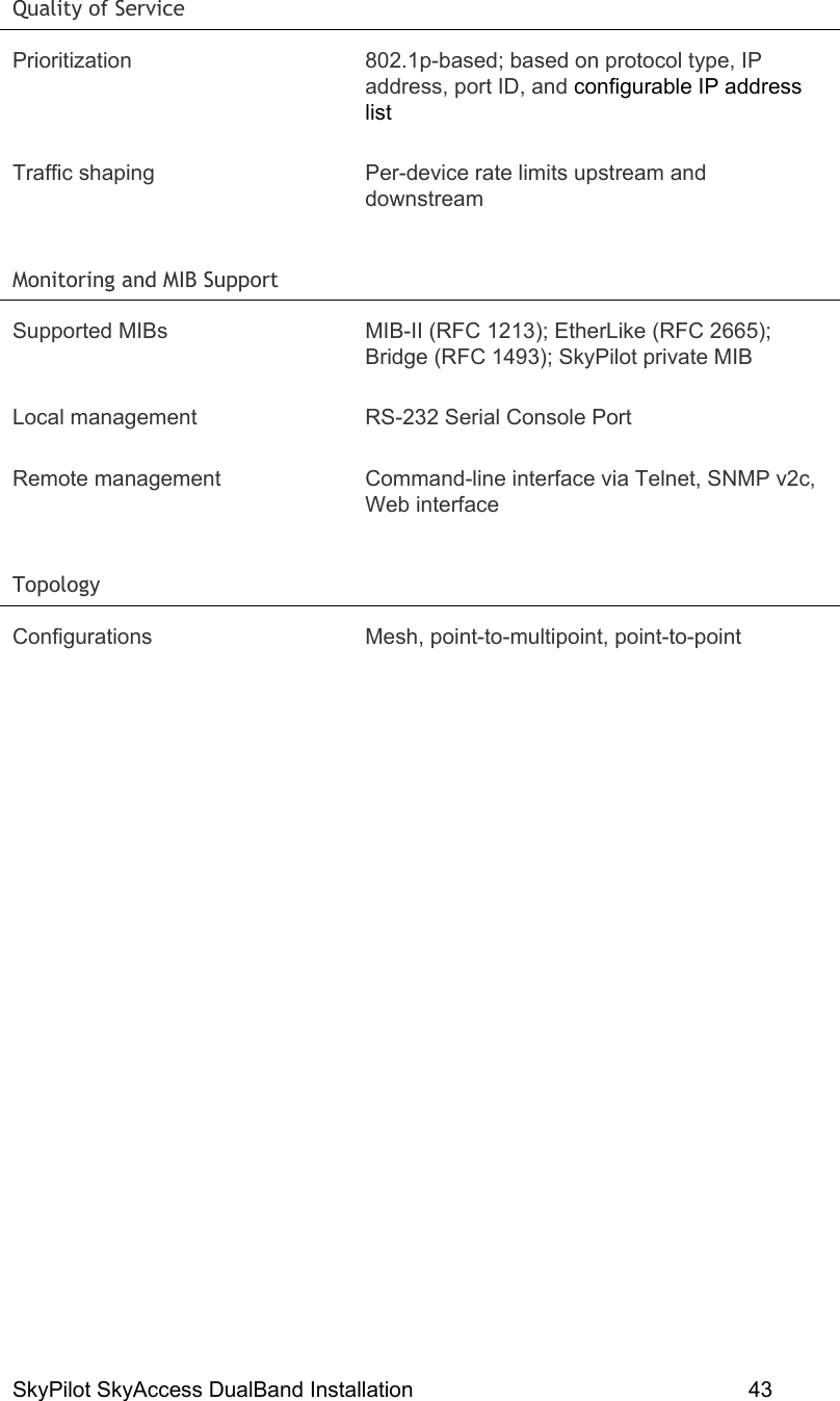 SkyPilot SkyAccess DualBand Installation    43  Quality of Service   Prioritization  802.1p-based; based on protocol type, IP address, port ID, and configurable IP address list Traffic shaping  Per-device rate limits upstream and downstream Monitoring and MIB Support   Supported MIBs  MIB-II (RFC 1213); EtherLike (RFC 2665); Bridge (RFC 1493); SkyPilot private MIB Local management  RS-232 Serial Console Port Remote management  Command-line interface via Telnet, SNMP v2c, Web interface Topology  Configurations Mesh, point-to-multipoint, point-to-point     