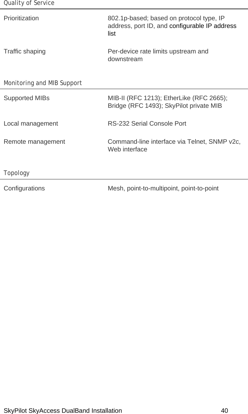 SkyPilot SkyAccess DualBand Installation    40  Quality of Service   Prioritization  802.1p-based; based on protocol type, IP address, port ID, and configurable IP address list Traffic shaping  Per-device rate limits upstream and downstream Monitoring and MIB Support   Supported MIBs  MIB-II (RFC 1213); EtherLike (RFC 2665); Bridge (RFC 1493); SkyPilot private MIB Local management  RS-232 Serial Console Port Remote management  Command-line interface via Telnet, SNMP v2c, Web interface Topology  Configurations  Mesh, point-to-multipoint, point-to-point   