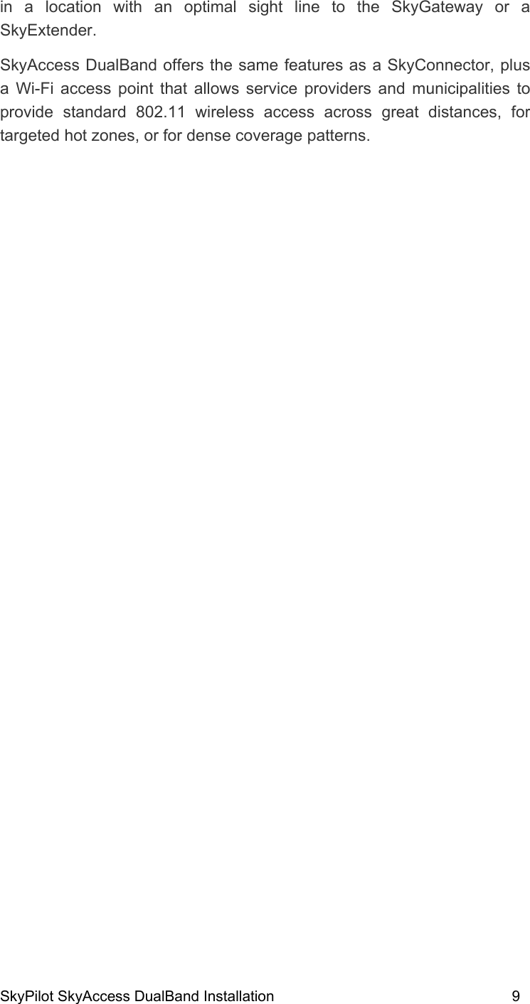 SkyPilot SkyAccess DualBand Installation    9 in a location with an optimal sight line to the SkyGateway or a SkyExtender. SkyAccess DualBand offers the same features as a SkyConnector, plus a Wi-Fi access point that allows service providers and municipalities to provide standard 802.11 wireless access across great distances, for targeted hot zones, or for dense coverage patterns.  