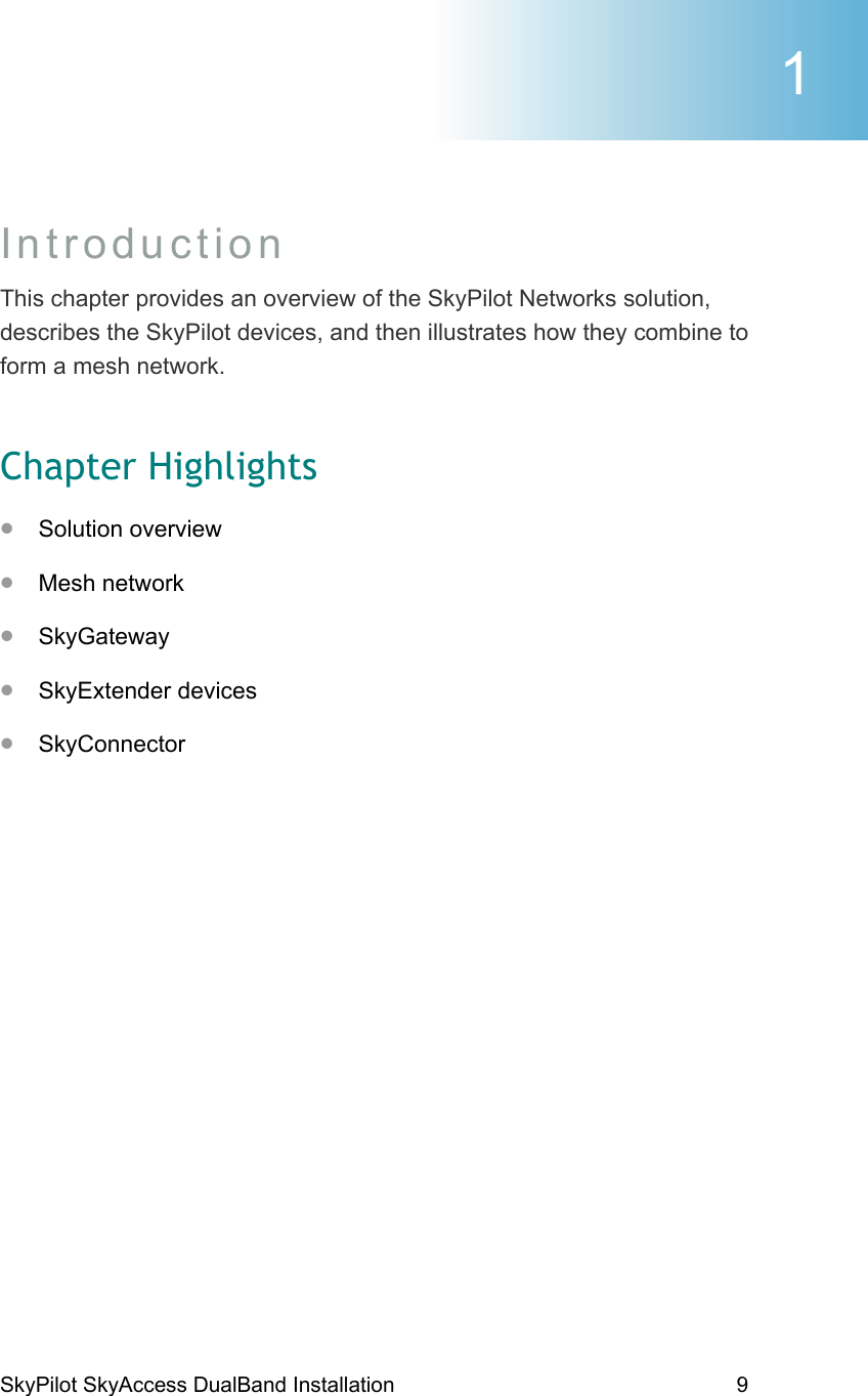 SkyPilot SkyAccess DualBand Installation    9 Introduction This chapter provides an overview of the SkyPilot Networks solution, describes the SkyPilot devices, and then illustrates how they combine to form a mesh network. Chapter Highlights •  Solution overview •  Mesh network •  SkyGateway •  SkyExtender devices •  SkyConnector   1 