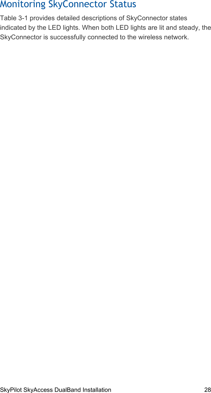 SkyPilot SkyAccess DualBand Installation    28 Monitoring SkyConnector Status Table 3-1 provides detailed descriptions of SkyConnector states indicated by the LED lights. When both LED lights are lit and steady, the SkyConnector is successfully connected to the wireless network. 