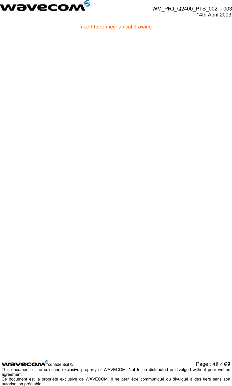  WM_PRJ_Q2400_PTS_002  - 003  14th April 2003   Insert here mechanical drawing  confidential © Page : 48 / 63This document is the sole and exclusive property of WAVECOM. Not to be distributed or divulged without prior written agreement.  Ce document est la propriété exclusive de WAVECOM. Il ne peut être communiqué ou divulgué à des tiers sans son autorisation préalable.  