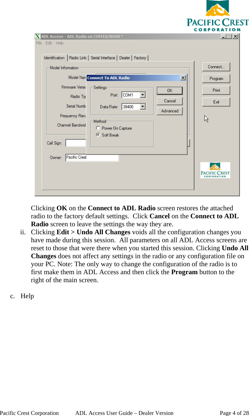  Pacific Crest Corporation  ADL Access User Guide – Dealer Version  Page 4 of 28   Clicking OK on the Connect to ADL Radio screen restores the attached radio to the factory default settings.  Click Cancel on the Connect to ADL Radio screen to leave the settings the way they are. ii. Clicking Edit &gt; Undo All Changes voids all the configuration changes you have made during this session.  All parameters on all ADL Access screens are reset to those that were there when you started this session. Clicking Undo All Changes does not affect any settings in the radio or any configuration file on your PC. Note: The only way to change the configuration of the radio is to first make them in ADL Access and then click the Program button to the right of the main screen.    c. Help 
