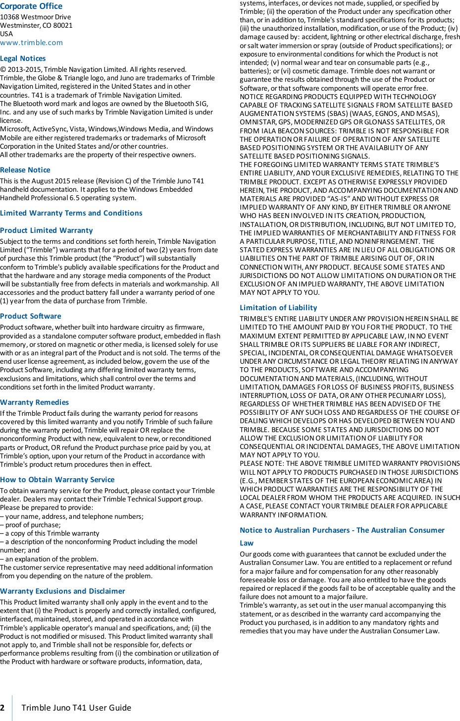 Corporate Office10368 Westmoor DriveWestminster, CO 80021USAwww.trimble.comLegal Notices© 2013-2015, Trimble Navigation Limited. All rights reserved.Trimble,the Globe &amp; Triangle logo,and Juno are trademarks of TrimbleNavigation Limited,registered in the United States and in othercountries. T41 is a trademark of Trimble Navigation Limited.The Bluetooth word mark and logos are owned by the Bluetooth SIG,Inc. and any use of such marks by Trimble Navigation Limited is underlicense.Microsoft, ActiveSync, Vista, Windows,Windows Media, and WindowsMobile are either registered trademarks or trademarks of MicrosoftCorporation in the United States and/or other countries.All other trademarks are the property of theirrespective owners.Release NoticeThis is the August 2015 release (Revision C) of the Trimble Juno T41handheld documentation. It applies to the Windows EmbeddedHandheld Professional 6.5 operating system.Limited Warranty Terms and ConditionsProduct Limited WarrantySubject to the terms and conditions set forth herein,Trimble NavigationLimited (“Trimble”) warrants that fora period of two (2) years from dateof purchase this Trimble product (the “Product”) will substantiallyconform to Trimble&apos;s publicly available specifications for the Product andthat the hardware and any storage media components of the Productwill be substantially free from defects in materials and workmanship. Allaccessories and the productbattery fall undera warranty period of one(1) year from the data of purchase from Trimble.Product SoftwareProduct software, whetherbuilt into hardware circuitry as firmware,provided as a standalone computer software product,embedded in flashmemory, or stored on magnetic or other media, is licensed solely for usewith or as an integral part of the Product and is not sold. The terms of theend user license agreement,as included below, govern the use of theProduct Software, including any differing limited warranty terms,exclusions and limitations, which shall control over the terms andconditions set forth in the limited Product warranty.Warranty RemediesIf the Trimble Product fails during the warranty period forreasonscovered by this limited warranty and you notify Trimble of such failureduring the warranty period,Trimble will repair OR replace thenonconforming Product with new, equivalent to new, or reconditionedparts orProduct, OR refund the Product purchase price paid by you, atTrimble’s option, upon your return of the Product in accordance withTrimble&apos;s product return procedures then in effect.How to Obtain Warranty ServiceTo obtain warranty service for the Product,please contact your Trimbledealer. Dealers may contact their Trimble Technical Support group.Please be prepared to provide:– your name, address, and telephone numbers;– proof of purchase;– a copy of this Trimble warranty– a description of the nonconforming Product including the modelnumber; and– an explanation of the problem.The customerservice representative may need additional informationfrom you depending on the nature of the problem.Warranty Exclusions and DisclaimerThis Product limited warranty shall only apply in the event and to theextent that (i) the Product is properly and correctly installed,configured,interfaced, maintained, stored, and operated in accordance withTrimble&apos;s applicable operator&apos;s manual and specifications, and; (ii) theProduct is not modified or misused. This Product limited warranty shallnot apply to, and Trimble shallnot be responsible for, defects orperformance problems resulting from (i) the combination orutilization ofthe Productwith hardware or software products,information,data,systems, interfaces, or devices not made, supplied, or specified byTrimble; (ii) the operation of the Product under any specification otherthan,orin addition to, Trimble&apos;s standard specifications forits products;(iii) the unauthorized installation, modification,oruse of the Product; (iv)damage caused by: accident, lightning or other electrical discharge, freshor salt water immersion or spray (outside of Product specifications); orexposure to environmental conditions forwhich the Product is notintended; (v) normal wear and tear on consumable parts (e.g.,batteries); or (vi) cosmetic damage. Trimble does not warrant orguarantee the results obtained through the use of the ProductorSoftware, or that software components will operate error free.NOTICE REGARDING PRODUCTS EQUIPPED WITH TECHNOLOGYCAPABLE OF TRACKING SATELLITE SIGNALS FROM SATELLITE BASEDAUGMENTATION SYSTEMS (SBAS) (WAAS, EGNOS, AND MSAS),OMNISTAR, GPS, MODERNIZED GPS OR GLONASS SATELLITES, ORFROM IALA BEACON SOURCES: TRIMBLE IS NOT RESPONSIBLE FORTHE OPERATION OR FAILURE OF OPERATION OF ANY SATELLITEBASED POSITIONING SYSTEM OR THE AVAILABILITY OF ANYSATELLITE BASED POSITIONING SIGNALS.THE FOREGOINGLIMITED WARRANTY TERMS STATE TRIMBLE’SENTIRE LIABILITY, AND YOUR EXCLUSIVE REMEDIES, RELATING TO THETRIMBLE PRODUCT. EXCEPT AS OTHERWISE EXPRESSLY PROVIDEDHEREIN, THE PRODUCT, AND ACCOMPANYING DOCUMENTATION ANDMATERIALS ARE PROVIDED “AS-IS” AND WITHOUT EXPRESS ORIMPLIED WARRANTY OF ANY KIND,BY EITHER TRIMBLE OR ANYONEWHO HAS BEEN INVOLVED IN ITS CREATION, PRODUCTION,INSTALLATION, OR DISTRIBUTION, INCLUDING, BUT NOT LIMITED TO,THE IMPLIED WARRANTIES OF MERCHANTABILITY AND FITNESS FORA PARTICULAR PURPOSE, TITLE, AND NONINFRINGEMENT. THESTATED EXPRESS WARRANTIES ARE IN LIEU OF ALL OBLIGATIONS ORLIABILITIES ON THE PART OF TRIMBLE ARISING OUT OF, OR INCONNECTION WITH,ANY PRODUCT. BECAUSE SOME STATES ANDJURISDICTIONS DO NOT ALLOW LIMITATIONS ON DURATION OR THEEXCLUSION OF AN IMPLIED WARRANTY, THE ABOVE LIMITATIONMAY NOT APPLY TO YOU.Limitation of LiabilityTRIMBLE&apos;S ENTIRE LIABILITY UNDER ANY PROVISION HEREIN SHALL BELIMITED TO THE AMOUNT PAID BY YOU FOR THE PRODUCT. TO THEMAXIMUM EXTENT PERMITTED BY APPLICABLE LAW, IN NO EVENTSHALL TRIMBLE OR ITS SUPPLIERS BE LIABLE FOR ANY INDIRECT,SPECIAL, INCIDENTAL, OR CONSEQUENTIAL DAMAGE WHATSOEVERUNDER ANY CIRCUMSTANCE OR LEGAL THEORY RELATING IN ANYWAYTO THE PRODUCTS, SOFTWARE AND ACCOMPANYINGDOCUMENTATION AND MATERIALS, (INCLUDING, WITHOUTLIMITATION, DAMAGES FOR LOSS OF BUSINESS PROFITS, BUSINESSINTERRUPTION, LOSS OF DATA, OR ANY OTHER PECUNIARY LOSS),REGARDLESS OF WHETHER TRIMBLE HAS BEEN ADVISED OF THEPOSSIBILITY OF ANY SUCH LOSS AND REGARDLESS OF THE COURSE OFDEALING WHICH DEVELOPS OR HAS DEVELOPED BETWEEN YOU ANDTRIMBLE. BECAUSE SOME STATES AND JURISDICTIONS DO NOTALLOW THE EXCLUSION OR LIMITATION OF LIABILITY FORCONSEQUENTIAL OR INCIDENTAL DAMAGES, THE ABOVE LIMITATIONMAY NOT APPLY TO YOU.PLEASE NOTE: THE ABOVE TRIMBLE LIMITED WARRANTY PROVISIONSWILL NOT APPLY TO PRODUCTS PURCHASED IN THOSE JURISDICTIONS(E.G., MEMBER STATES OF THE EUROPEAN ECONOMIC AREA) INWHICH PRODUCT WARRANTIES ARE THE RESPONSIBILITY OF THELOCAL DEALER FROM WHOM THE PRODUCTS ARE ACQUIRED. IN SUCHA CASE, PLEASE CONTACT YOUR TRIMBLE DEALER FOR APPLICABLEWARRANTY INFORMATION.Notice to Australian Purchasers - The Australian ConsumerLawOur goods come with guarantees that cannot be excluded under theAustralian Consumer Law. You are entitled toa replacement or refundfor a major failure and for compensation for any other reasonablyforeseeable loss ordamage. You are also entitled to have the goodsrepaired or replaced if the goods fail to be of acceptable quality and thefailure does not amount to a major failure.Trimble&apos;s warranty, as set out in the user manual accompanying thisstatement, or as described in the warranty card accompanying theProduct you purchased, is in addition toany mandatory rights andremedies that you may have under the Australian Consumer Law.2Trimble Juno T41 User Guide