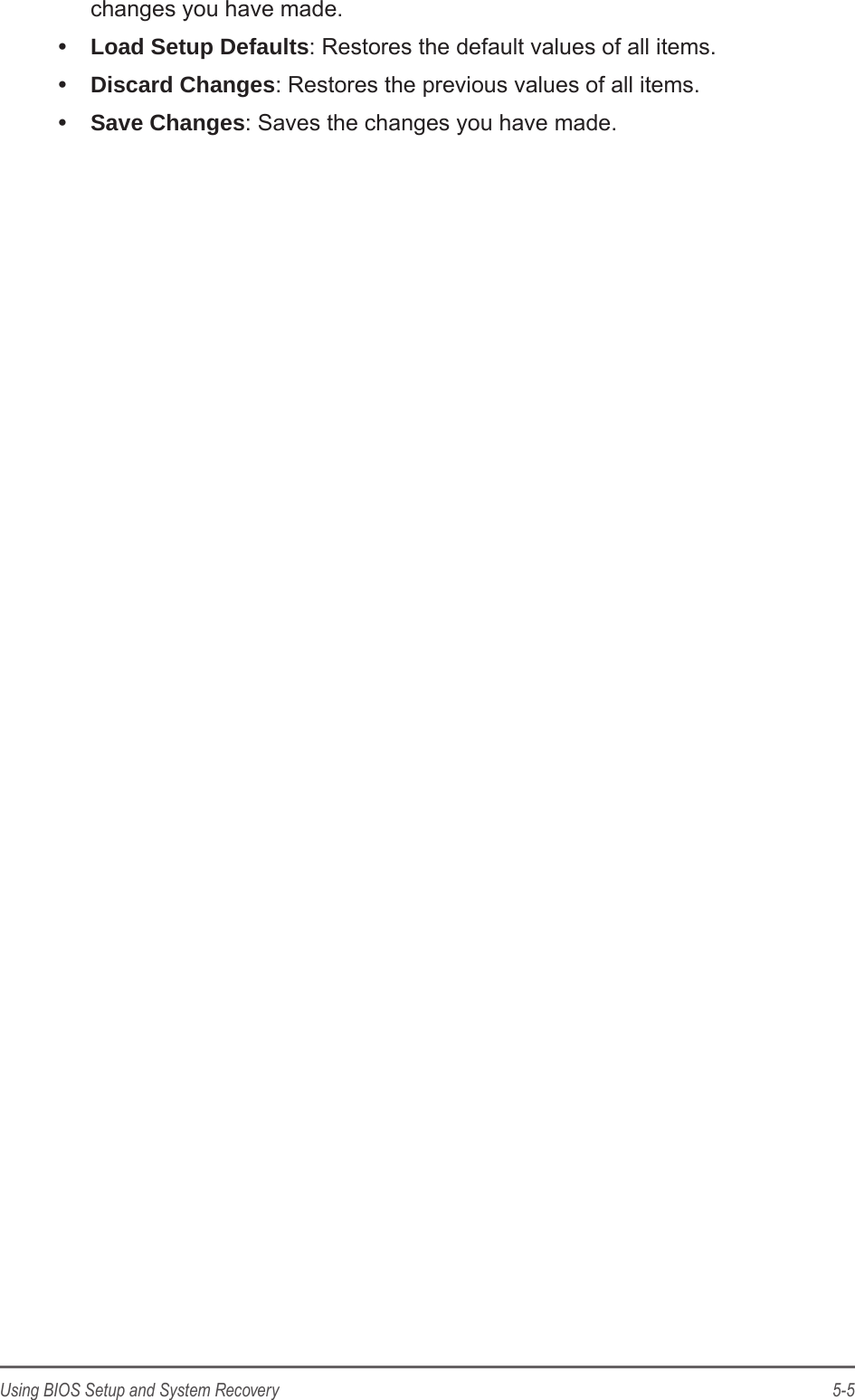 5-5Using BIOS Setup and System Recoverychanges you have made.&bull;  Load Setup Defaults: Restores the default values of all items.&bull;  Discard Changes: Restores the previous values of all items.&bull;  Save Changes: Saves the changes you have made.