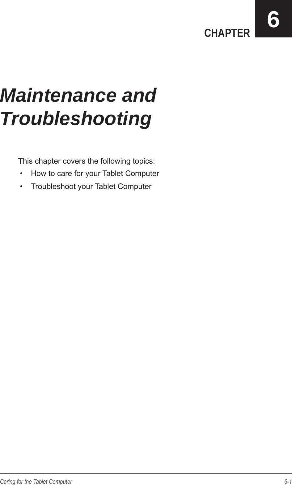6-1Caring for the Tablet ComputerCHAPTER 6This chapter covers the following topics:&bull;  How to care for your Tablet Computer&bull;  Troubleshoot your Tablet ComputerMaintenance and  Troubleshooting