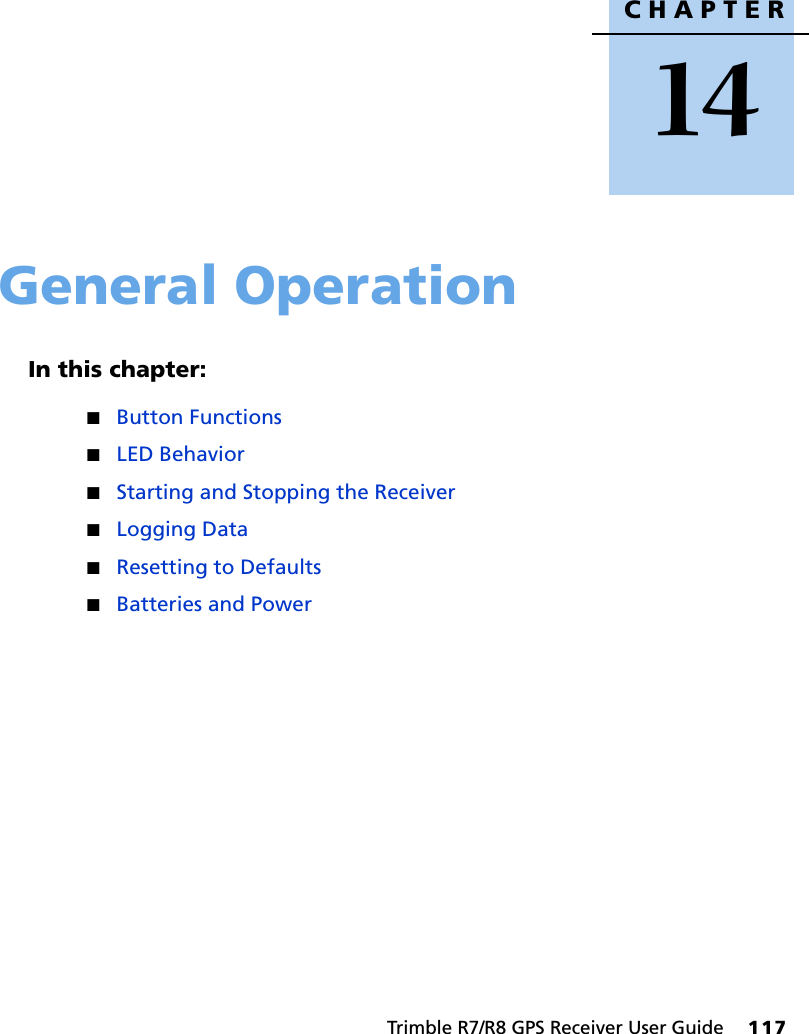 CHAPTER14Trimble R7/R8 GPS Receiver User Guide     117General Operation 14In this chapter:QButton FunctionsQLED BehaviorQStarting and Stopping the ReceiverQLogging DataQResetting to DefaultsQBatteries and Power