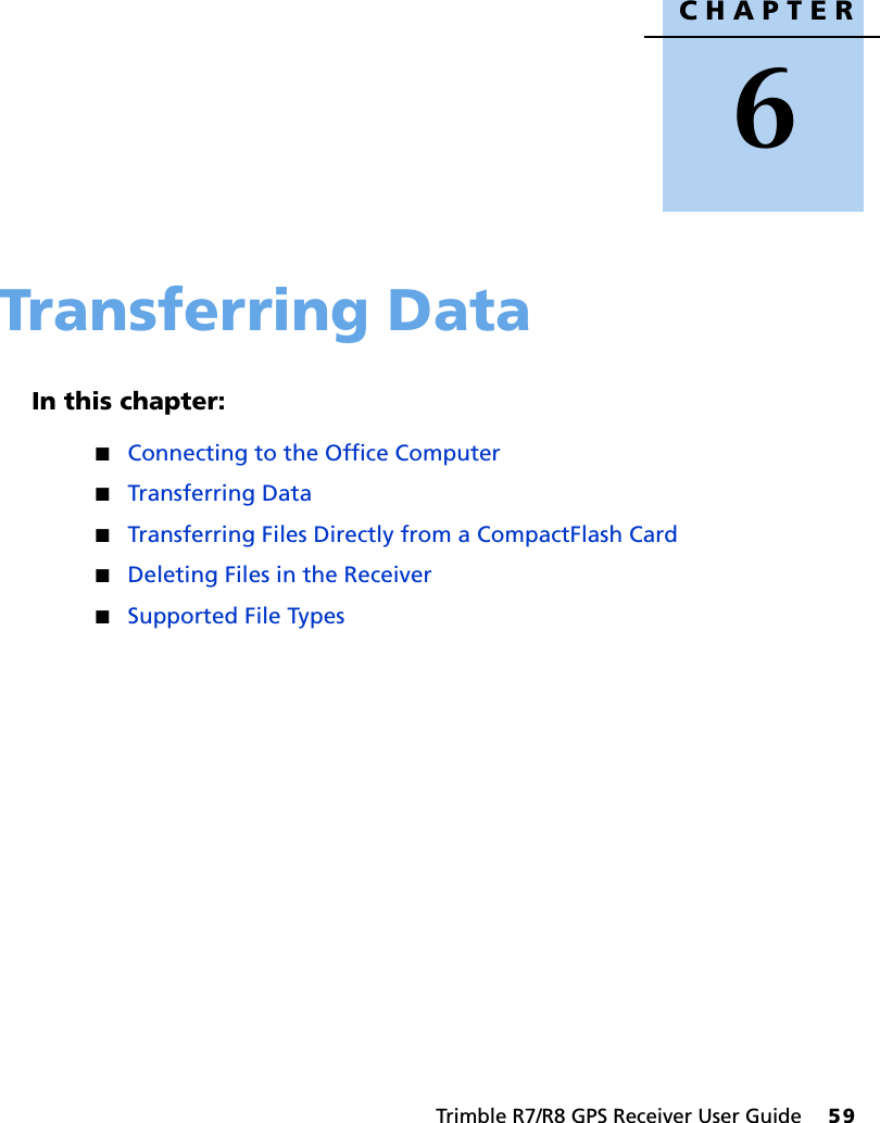 CHAPTER6Trimble R7/R8 GPS Receiver User Guide     59Transferring Data 6In this chapter:QConnecting to the Office ComputerQTransferring DataQTransferring Files Directly from a CompactFlash CardQDeleting Files in the ReceiverQSupported File Types