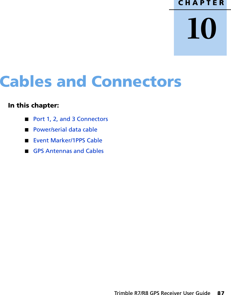 CHAPTER10Trimble R7/R8 GPS Receiver User Guide     87Cables and Connectors 10In this chapter:QPort 1, 2, and 3 ConnectorsQPower/serial data cableQEvent Marker/1PPS CableQGPS Antennas and Cables