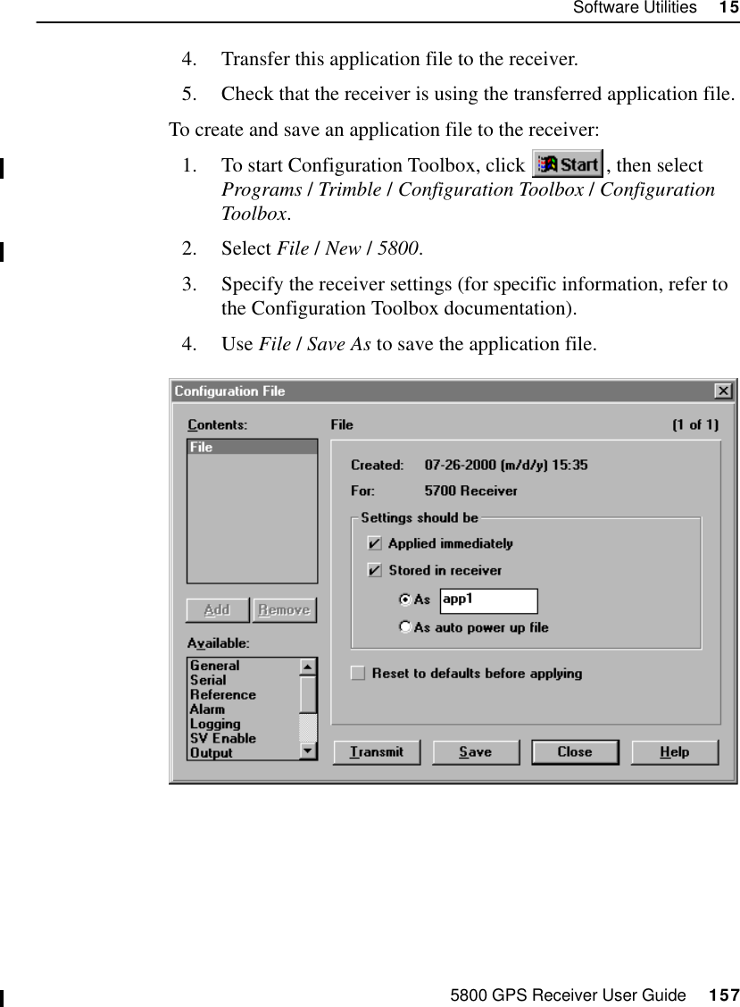 5800 GPS Receiver User Guide     157Software Utilities     1555800 Operation4. Transfer this application file to the receiver.5. Check that the receiver is using the transferred application file.To create and save an application file to the receiver:1. To start Configuration Toolbox, click  , then select Programs /Trimble /Configuration Toolbox /Configuration Toolbox.2. Select File / New / 5800.3. Specify the receiver settings (for specific information, refer to the Configuration Toolbox documentation).4. Use File / Save As to save the application file.