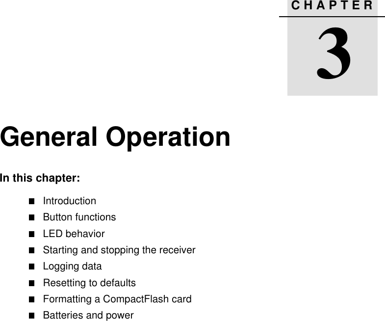 CHAPTER33General OperationIn this chapter:IntroductionButton functionsLED behaviorStarting and stopping the receiverLogging dataResetting to defaultsFormatting a CompactFlash cardBatteries and power