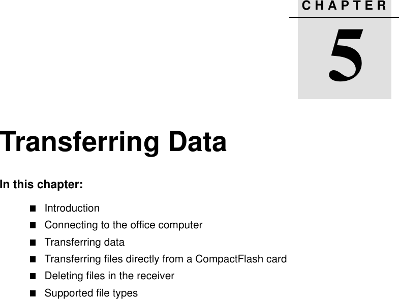 CHAPTER55Transferring DataIn this chapter:IntroductionConnecting to the office computerTransferring dataTransferring files directly from a CompactFlash cardDeleting files in the receiverSupported file types