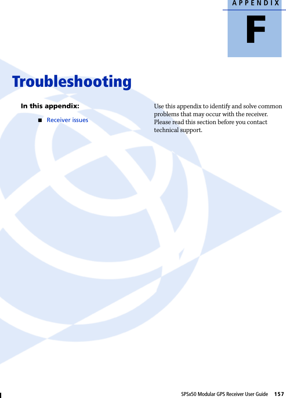 APPENDIXFSPSx50 Modular GPS Receiver User Guide     157Troubleshooting FIn this appendix:QReceiver issuesUse this appendix to identify and solve common problems that may occur with the receiver. Please read this section before you contact technical support.