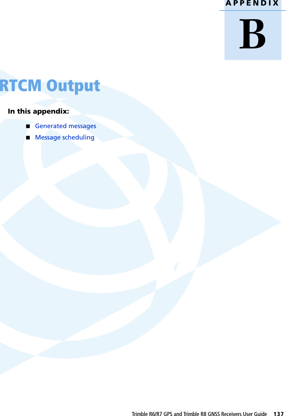 APPENDIXBTrimble R6/R7 GPS and Trimble R8 GNSS Receivers User Guide     137RTCM Output BIn this appendix:QGenerated messagesQMessage scheduling