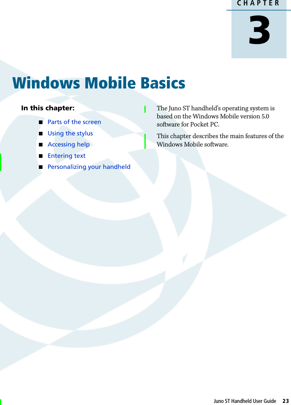 DraftCHAPTER3Juno ST Handheld User Guide     23Windows Mobile Basics 3In this chapter:QParts of the screenQUsing the stylusQAccessing helpQEntering textQPersonalizing your handheldThe Juno ST handheld’s operating system is based on the Windows Mobile version 5.0 software for Pocket PC.This chapter describes the main features of the Windows Mobile software.