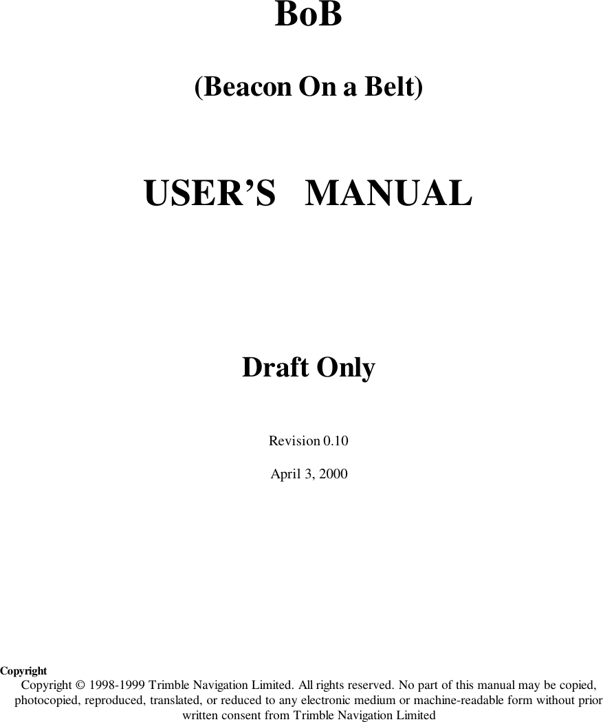 BoB(Beacon On a Belt)USER’S   MANUALDraft OnlyRevision 0.10April 3, 2000CopyrightCopyright © 1998-1999 Trimble Navigation Limited. All rights reserved. No part of this manual may be copied,photocopied, reproduced, translated, or reduced to any electronic medium or machine-readable form without priorwritten consent from Trimble Navigation Limited