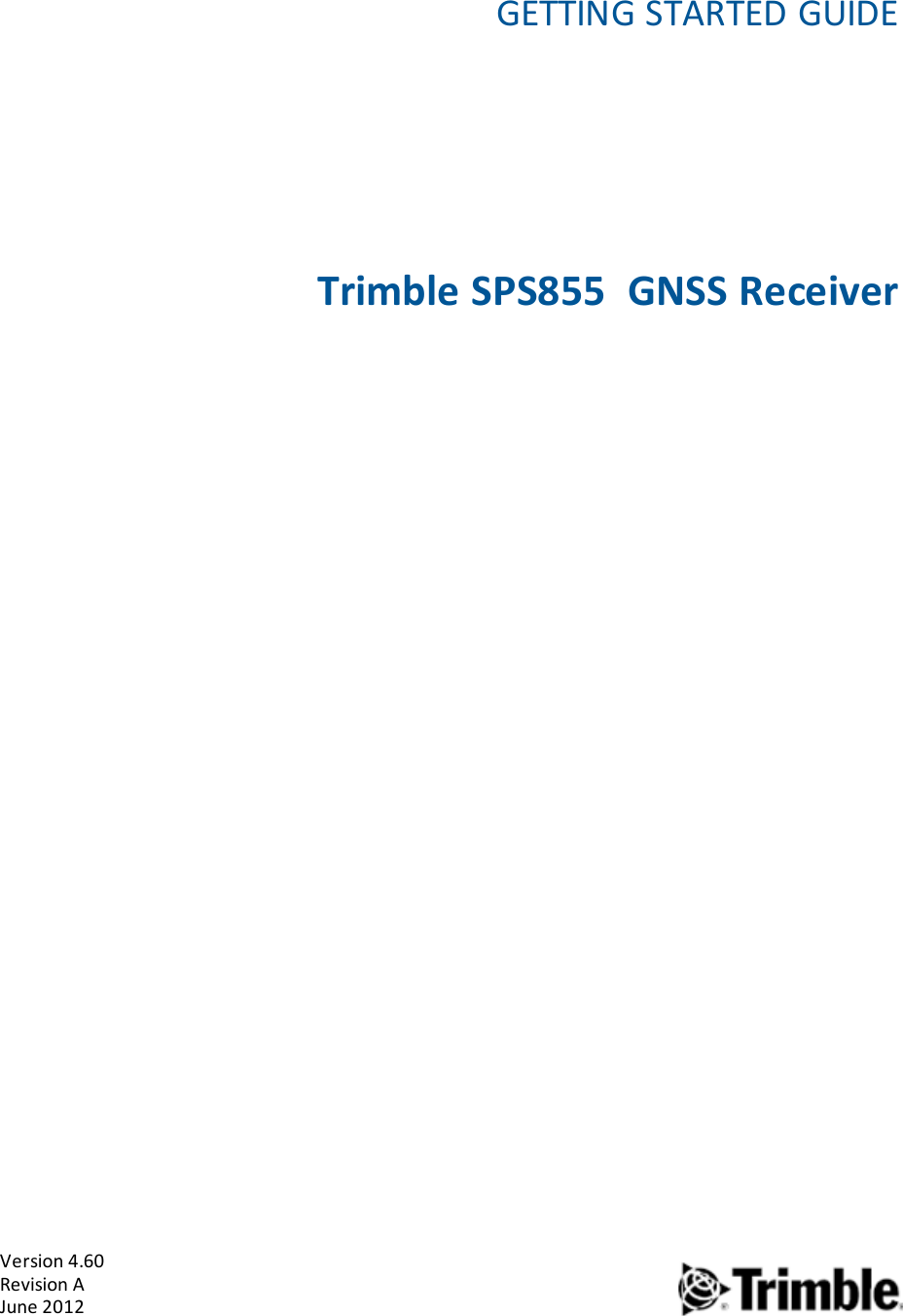 Version 4.60Revision AJune 20121GETTING STARTED GUIDETrimble SPS855 GNSS Receiver1