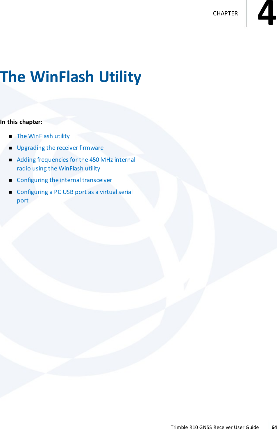 4   The WinFlash UtilityIn this chapter:  nThe WinFlash utility nUpgrading the receiver firmware nAdding frequencies for the 450 MHz internal radio using the WinFlash utility nConfiguring the internal transceiver nConfiguring a PC USB port as a virtual serial port Trimble R10 GNSS Receiver User Guide 644CHAPTER