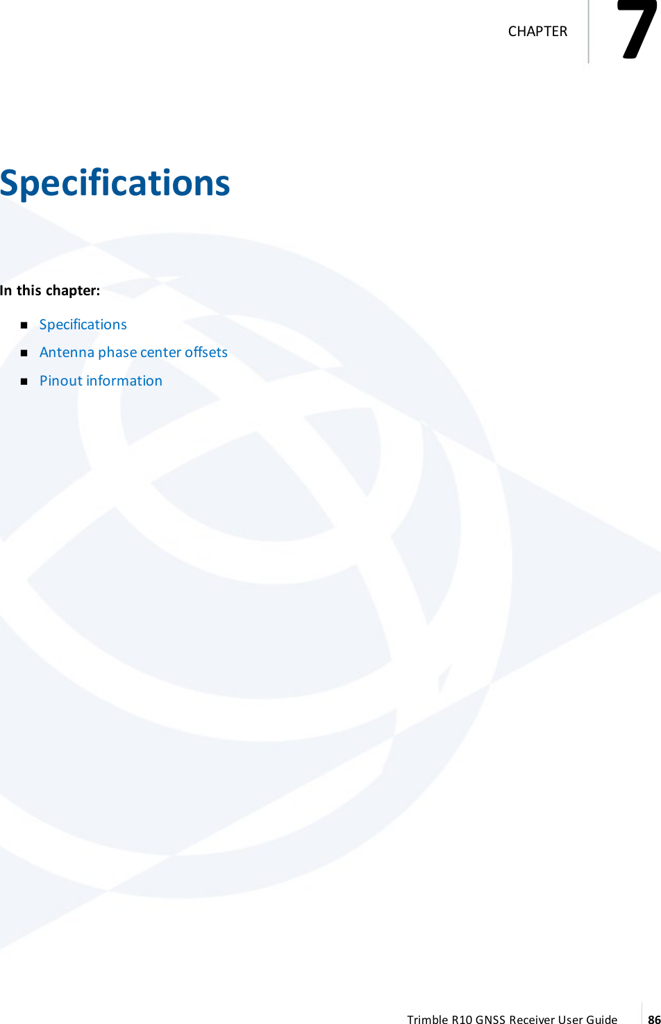 7   SpecificationsIn this chapter:  nSpecifications nAntenna phase center offsets nPinout information  Trimble R10 GNSS Receiver User Guide 867CHAPTER