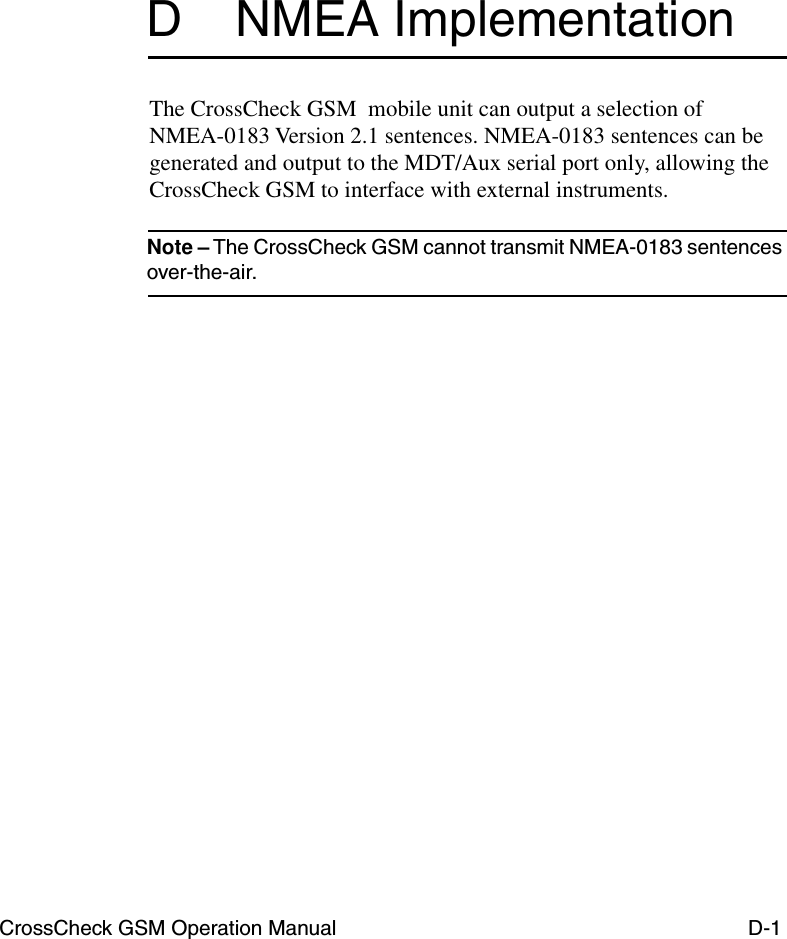 CrossCheck GSM Operation Manual D-1D NMEA ImplementationThe CrossCheck GSM  mobile unit can output a selection of NMEA-0183 Version 2.1 sentences. NMEA-0183 sentences can be generated and output to the MDT/Aux serial port only, allowing the CrossCheck GSM to interface with external instruments.Note – The CrossCheck GSM cannot transmit NMEA-0183 sentences over-the-air.