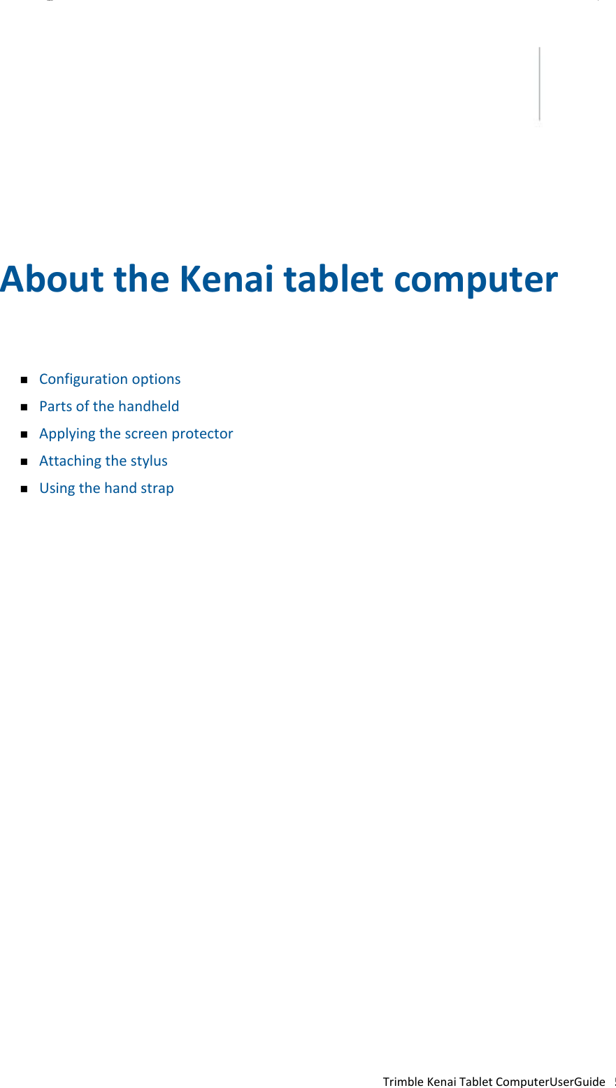 CHAPTER 1                  AbouttheKenaitabletcomputer     ConfigurationoptionsPartsofthehandheldApplyingthescreenprotectorAttachingthestylusUsingthehandstrap                                       TrimbleKenaiTabletComputerUserGuide5 