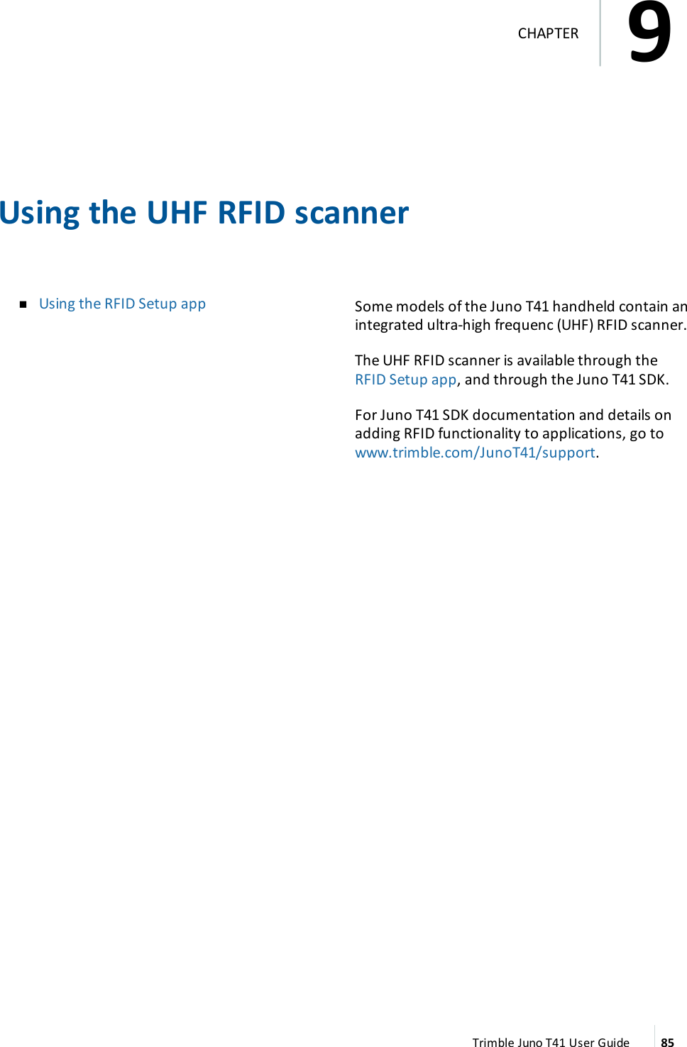 Using the UHF RFIDscannernUsing the RFIDSetup app Some models of the Juno T41 handheld contain anintegrated ultra-high frequenc (UHF)RFIDscanner.The UHF RFIDscanner is available through theRFIDSetup app, and through the Juno T41 SDK.For Juno T41 SDK documentation and details onadding RFIDfunctionality to applications, go towww.trimble.com/JunoT41/support.Trimble Juno T41 User Guide 859CHAPTER