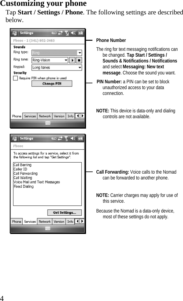   4Customizing your phone Tap Start / Settings / Phone. The following settings are described below.   Phone Number The ring for text messaging notifications can be changed. Tap Start / Settings / Sounds &amp; Notifications / Notifications and select Messaging: New text message. Choose the sound you want.  PIN Number: a PIN can be set to block unauthorized access to your data connection.  NOTE: This device is data-only and dialing controls are not available.        Call Forwarding: Voice calls to the Nomad can be forwarded to another phone.  NOTE: Carrier charges may apply for use of this service. Because the Nomad is a data-only device, most of these settings do not apply.   