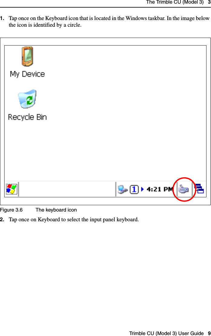 The Trimble CU (Model 3)   3Trimble CU (Model 3) User Guide   91. Tap once on the Keyboard icon that is located in the Windows taskbar. In the image below the icon is identified by a circle.Figure 3.6 The keyboard icon2. Tap once on Keyboard to select the input panel keyboard.