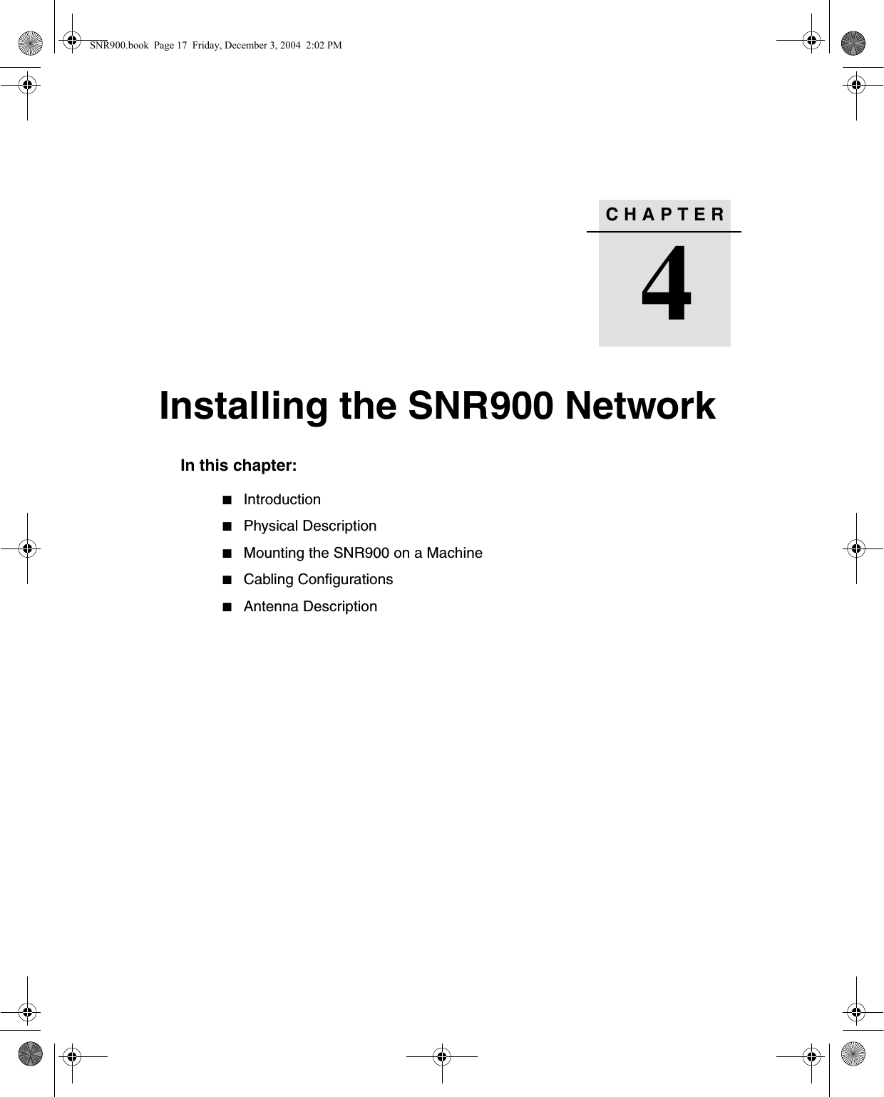 CHAPTER4Installing the SNR900 Network4In this chapter:QIntroductionQPhysical DescriptionQMounting the SNR900 on a MachineQCabling ConfigurationsQAntenna DescriptionSNR900.book  Page 17  Friday, December 3, 2004  2:02 PM