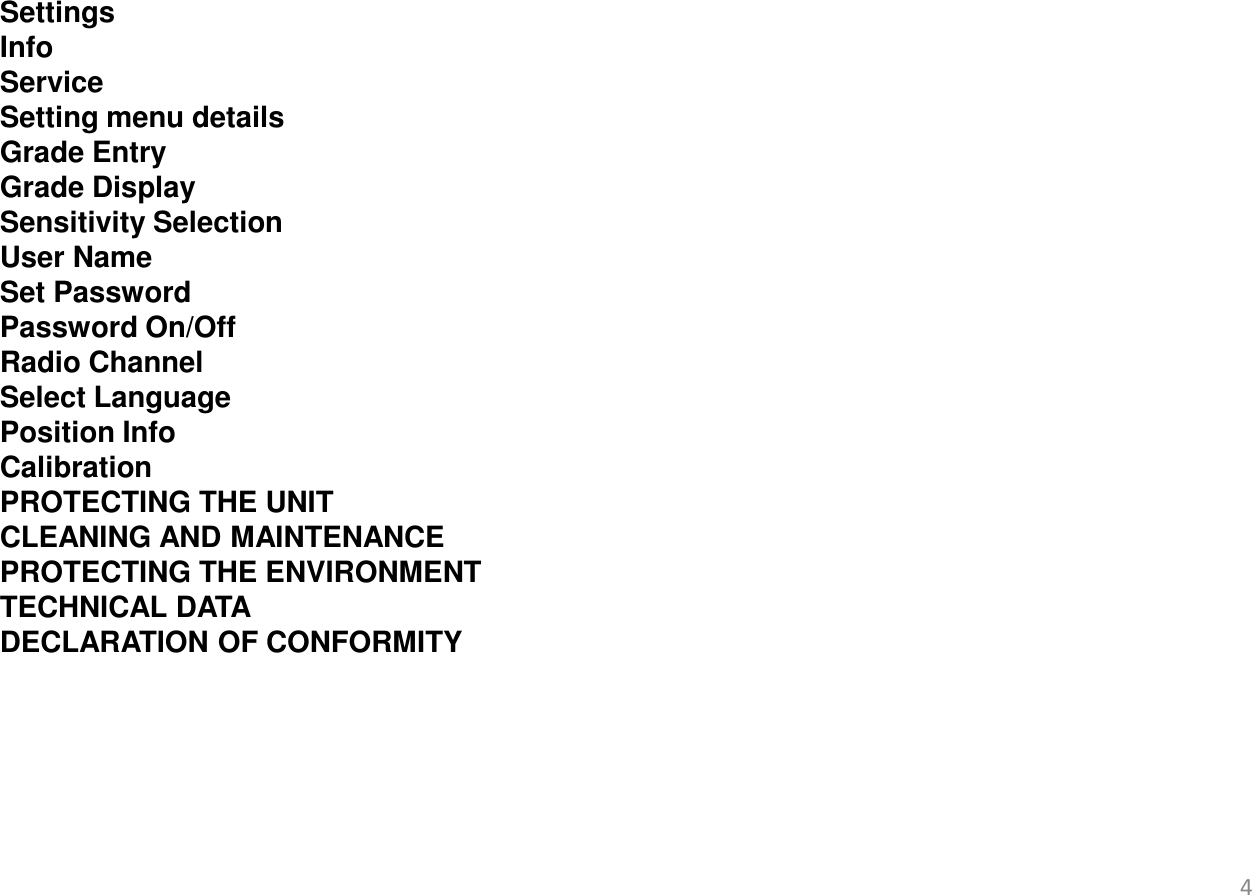   Settings Info  Service  Setting menu details Grade Entry Grade Display  Sensitivity Selection User Name  Set Password Password On/Off Radio Channel Select Language Position Info Calibration PROTECTING THE UNIT CLEANING AND MAINTENANCE PROTECTING THE ENVIRONMENT TECHNICAL DATA DECLARATION OF CONFORMITY         4 