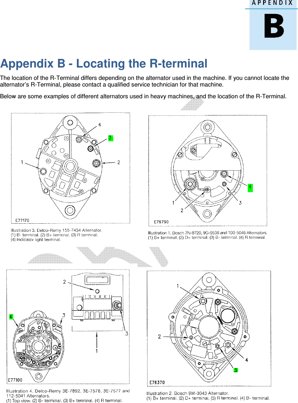   Appendix B - Locating the R-terminal The location of the R-Terminal differs depending on the alternator used in the machine. If you cannot locate the alternator’s R-Terminal, please contact a qualified service technician for that machine. Below are some examples of different alternators used in heavy machines, and the location of the R-Terminal.      