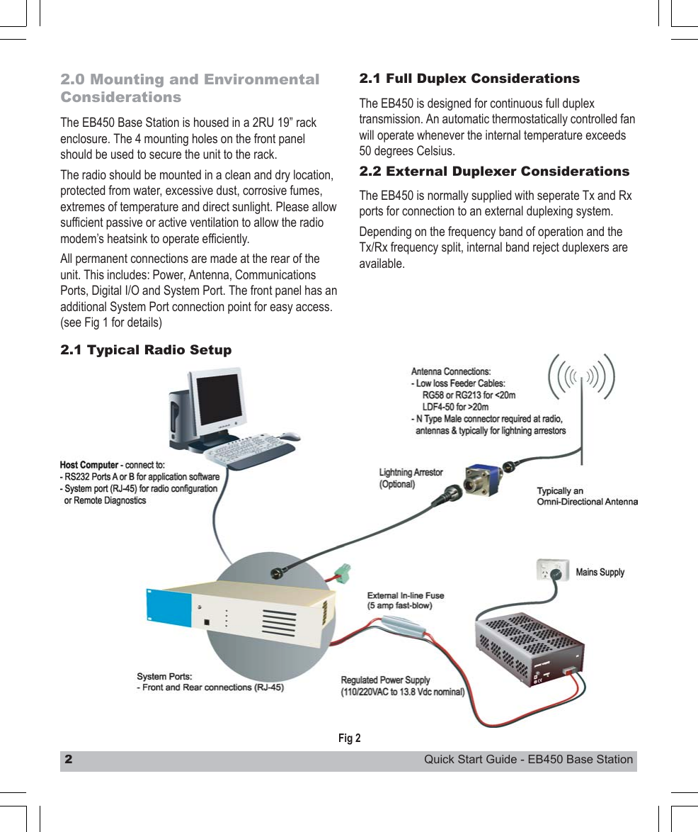 2Quick Start Guide - EB450 Base Station2.1 Typical Radio Setup2.0 Mounting and EnvironmentalConsiderationsThe EB450 Base Station is housed in a 2RU 19” rackenclosure. The 4 mounting holes on the front panelshould be used to secure the unit to the rack.The radio should be mounted in a clean and dry location,protected from water, excessive dust, corrosive fumes,extremes of temperature and direct sunlight. Please allowsufficient passive or active ventilation to allow the radiomodem’s heatsink to operate efficiently.All permanent connections are made at the rear of theunit. This includes: Power, Antenna, CommunicationsPorts, Digital I/O and System Port. The front panel has anadditional System Port connection point for easy access.(see Fig 1 for details)Fig 22.1 Full Duplex ConsiderationsThe EB450 is designed for continuous full duplextransmission. An automatic thermostatically controlled fanwill operate whenever the internal temperature exceeds50 degrees Celsius.2.2 External Duplexer ConsiderationsThe EB450 is normally supplied with seperate Tx and Rxports for connection to an external duplexing system.Depending on the frequency band of operation and theTx/Rx frequency split, internal band reject duplexers areavailable.