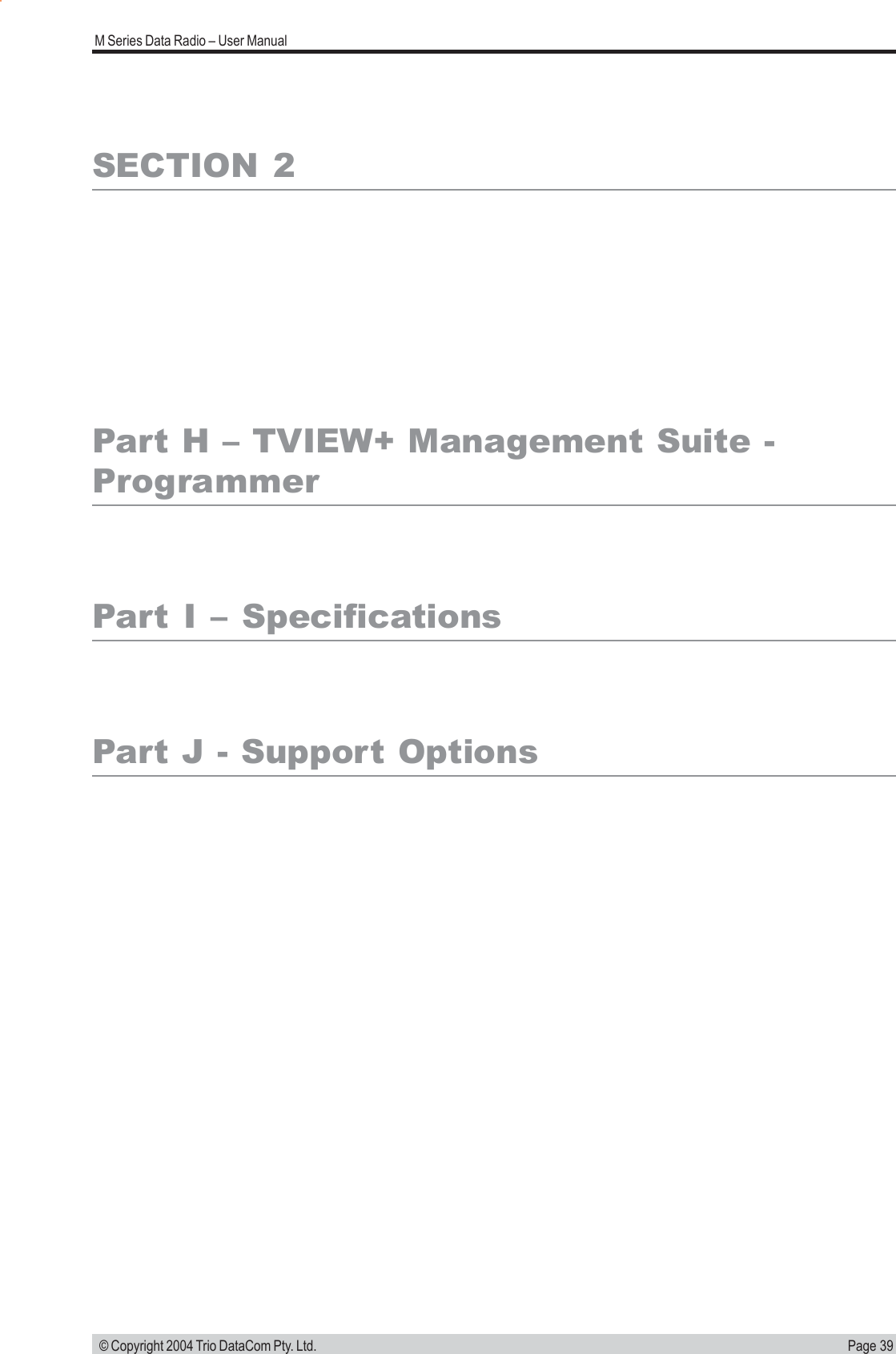 Page 39M Series Data Radio &ndash; User Manual &copy; Copyright 2004 Trio DataCom Pty. Ltd.SECTION 2Part H &ndash; TVIEW+ Management Suite -ProgrammerPart I &ndash; SpecificationsPart J - Support Options