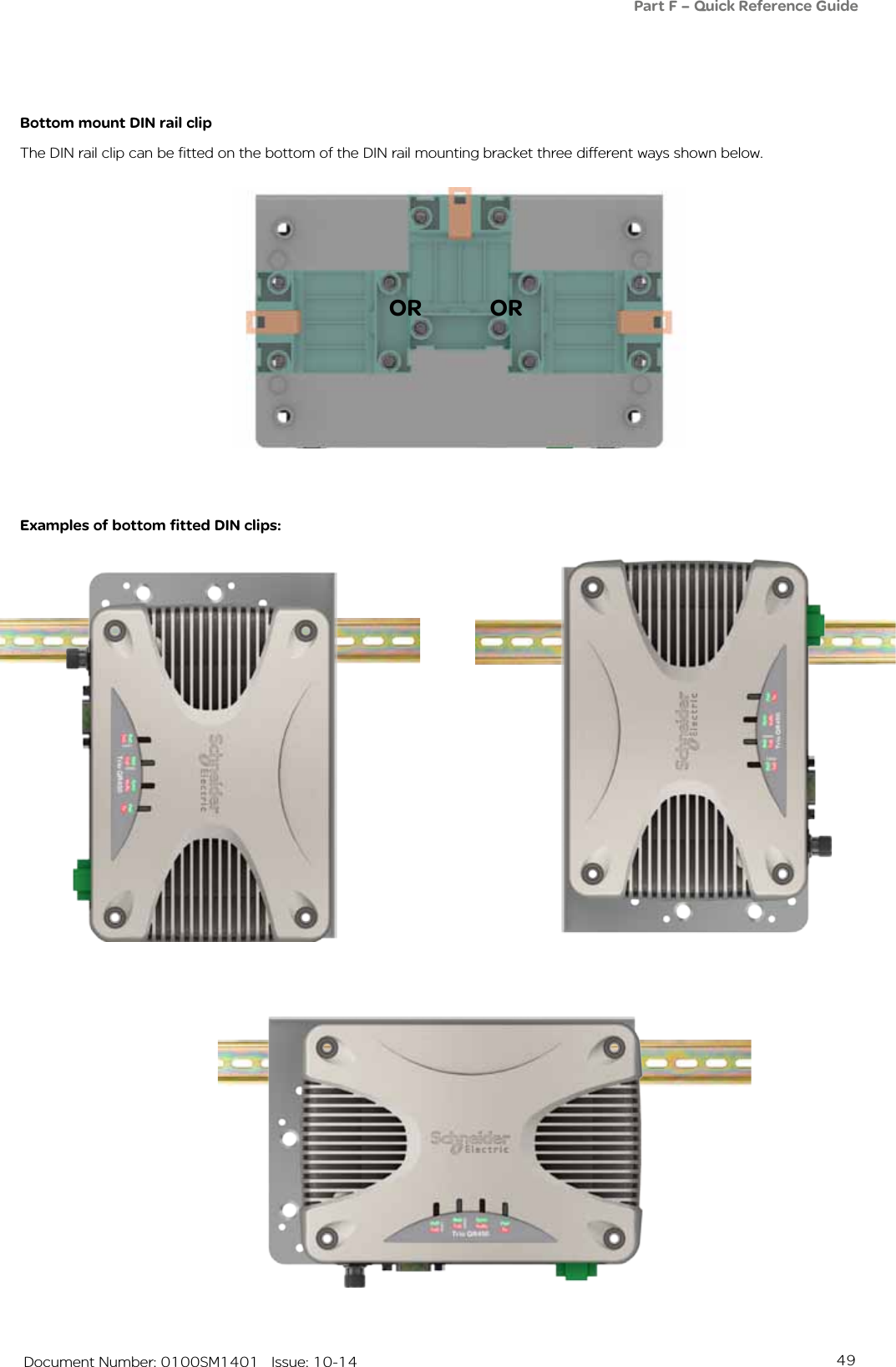 49   Document Number: 0100SM1401   Issue: 10-14Bottom mount DIN rail clipThe DIN rail clip can be fitted on the bottom of the DIN rail mounting bracket three different ways shown below.ORExamples of bottom fitted DIN clips:ORPart F – Quick Reference Guide