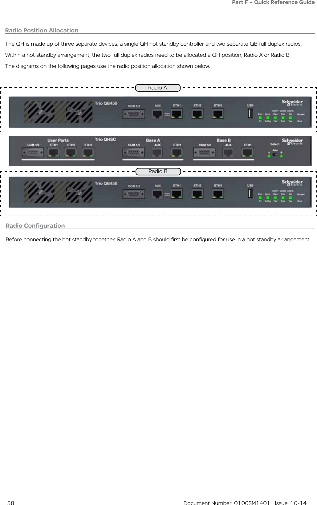  58  Document Number: 0100SM1401   Issue: 10-14Radio Position AllocationThe QH is made up of three separate devices, a single QH hot standby controller and two separate QB full duplex radios.Within a hot standby arrangement, the two full duplex radios need to be allocated a QH position, Radio A or Radio B.The diagrams on the following pages use the radio position allocation shown below.Radio ARadio BRadio ConfigurationBefore connecting the hot standby together, Radio A and B should first be configured for use in a hot standby arrangement.Part F – Quick Reference Guide