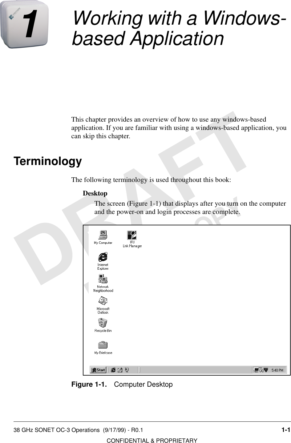 38 GHz SONET OC-3 Operations  (9/17/99) - R0.1 1-1CONFIDENTIAL &amp; PROPRIETARYDO NOT COPY1Working with a Windows- based ApplicationThis chapter provides an overview of how to use any windows-based application. If you are familiar with using a windows-based application, you can skip this chapter.TerminologyThe following terminology is used throughout this book:DesktopThe screen (Figure 1-1) that displays after you turn on the computer and the power-on and login processes are complete.Figure 1-1. Computer Desktop