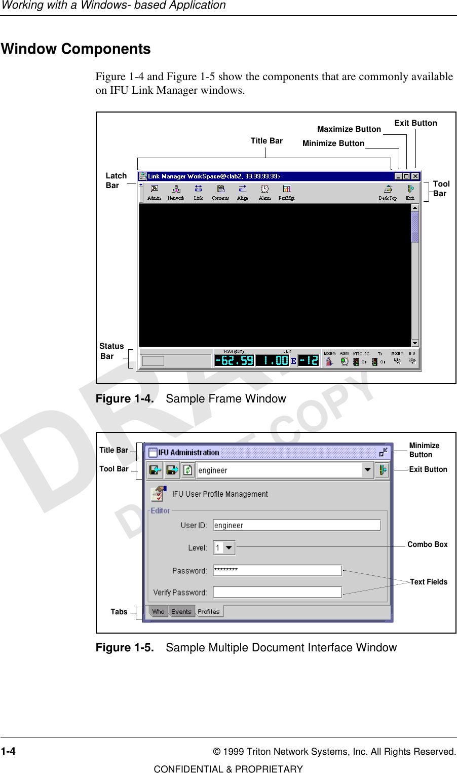 Working with a Windows- based Application1-4 © 1999 Triton Network Systems, Inc. All Rights Reserved.CONFIDENTIAL &amp; PROPRIETARYDO NOT COPYWindow ComponentsFigure 1-4 and Figure 1-5 show the components that are commonly available on IFU Link Manager windows.Figure 1-4. Sample Frame WindowFigure 1-5. Sample Multiple Document Interface WindowTitle BarToolBarStatusBarLatchBarMinimize ButtonMaximize Button Exit ButtonTitle BarText FieldsExit ButtonMinimizeButtonCombo BoxTabsTool Bar