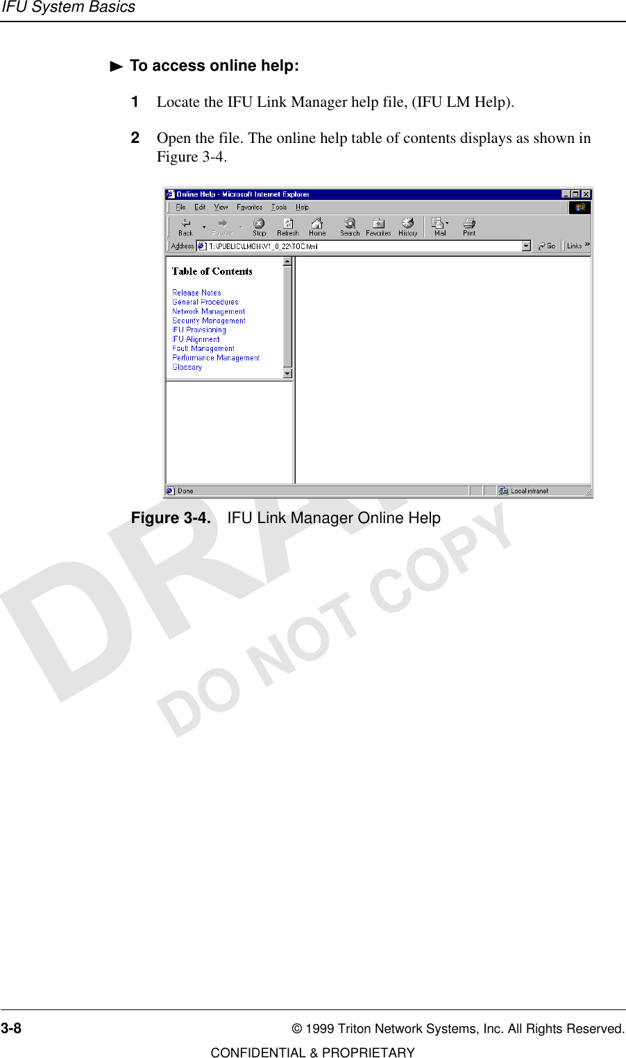 IFU System Basics3-8 © 1999 Triton Network Systems, Inc. All Rights Reserved.CONFIDENTIAL &amp; PROPRIETARYDO NOT COPYTo access online help:1Locate the IFU Link Manager help file, (IFU LM Help).2Open the file. The online help table of contents displays as shown in Figure 3-4.Figure 3-4. IFU Link Manager Online Help