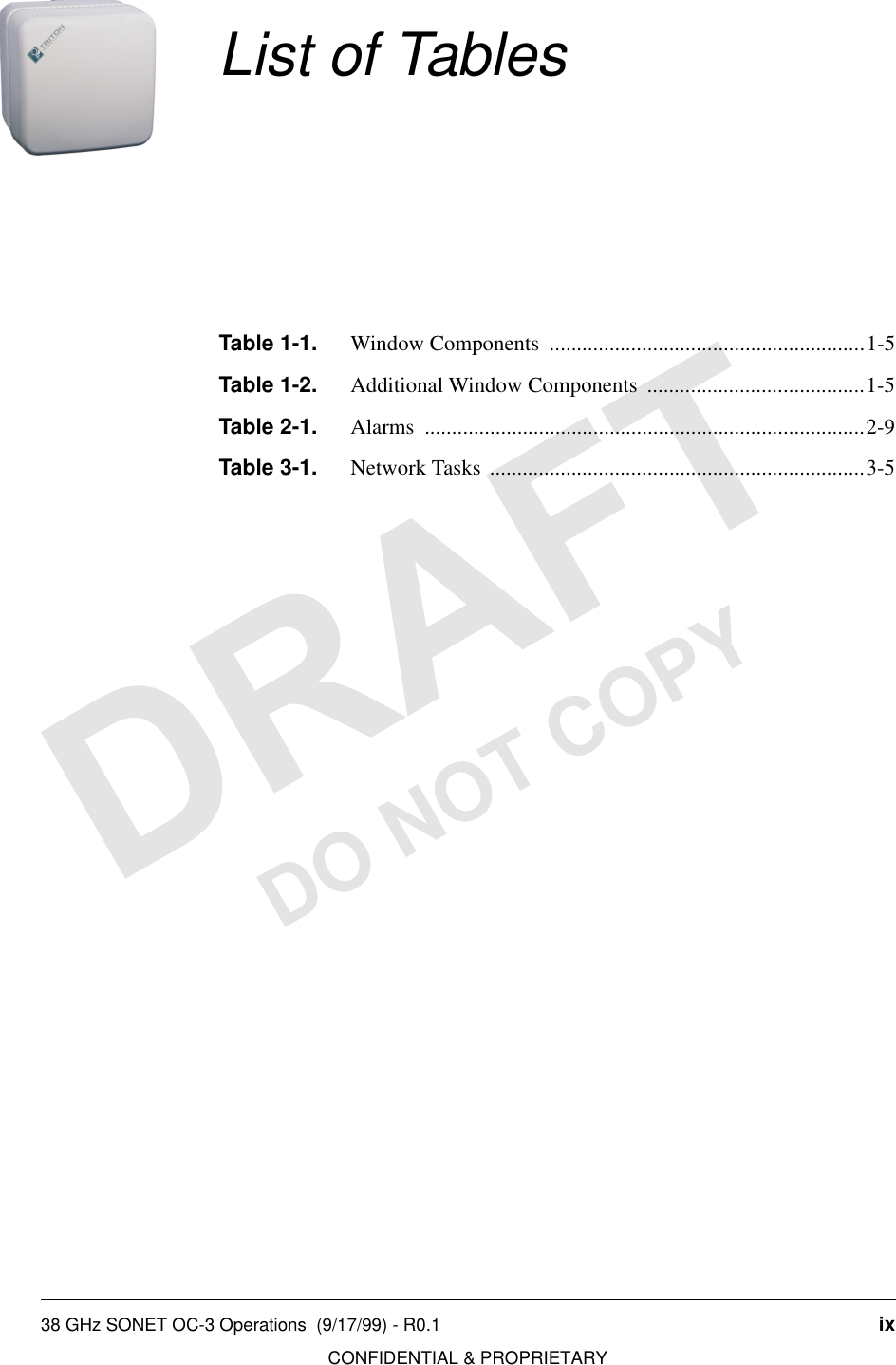 38 GHz SONET OC-3 Operations  (9/17/99) - R0.1 ixCONFIDENTIAL &amp; PROPRIETARYDO NOT COPYList of TablesTable 1-1. Window Components  ..........................................................1-5Table 1-2. Additional Window Components  ........................................1-5Table 2-1. Alarms .................................................................................2-9Table 3-1. Network Tasks  .....................................................................3-5