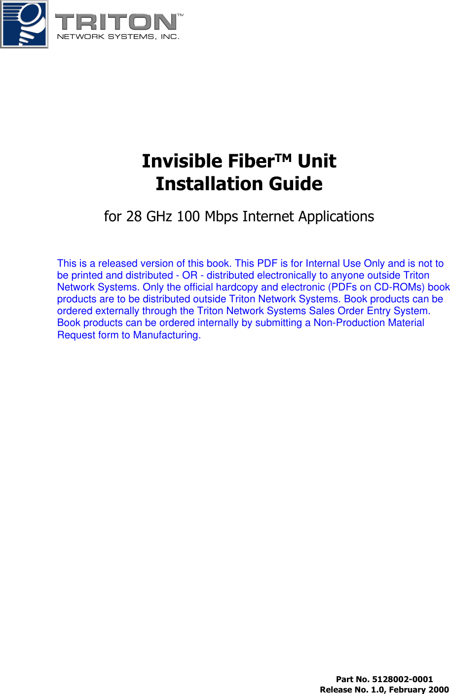 Invisible FiberTM UnitInstallation Guidefor 28 GHz 100 Mbps Internet Applications Part No. 5128002-0001 Release No. 1.0, February 2000This is a released version of this book. This PDF is for Internal Use Only and is not tobe printed and distributed - OR - distributed electronically to anyone outside TritonNetwork Systems. Only the official hardcopy and electronic (PDFs on CD-ROMs) bookproducts are to be distributed outside Triton Network Systems. Book products can beordered externally through the Triton Network Systems Sales Order Entry System.Book products can be ordered internally by submitting a Non-Production MaterialRequest form to Manufacturing.