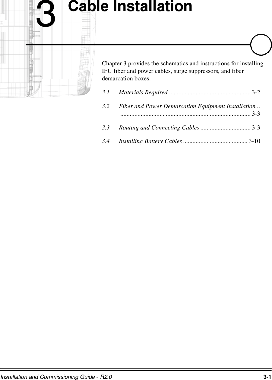 Installation and Commissioning Guide - R2.0 3-1&amp;DEOH,QVWDOODWLRQChapter 3 provides the schematics and instructions for installing IFU fiber and power cables, surge suppressors, and fiber demarcation boxes.3.1 Materials Required .................................................... 3-23.2 Fiber and Power Demarcation Equipment Installation ..................................................................................... 3-33.3 Routing and Connecting Cables ................................ 3-33.4 Installing Battery Cables ......................................... 3-10