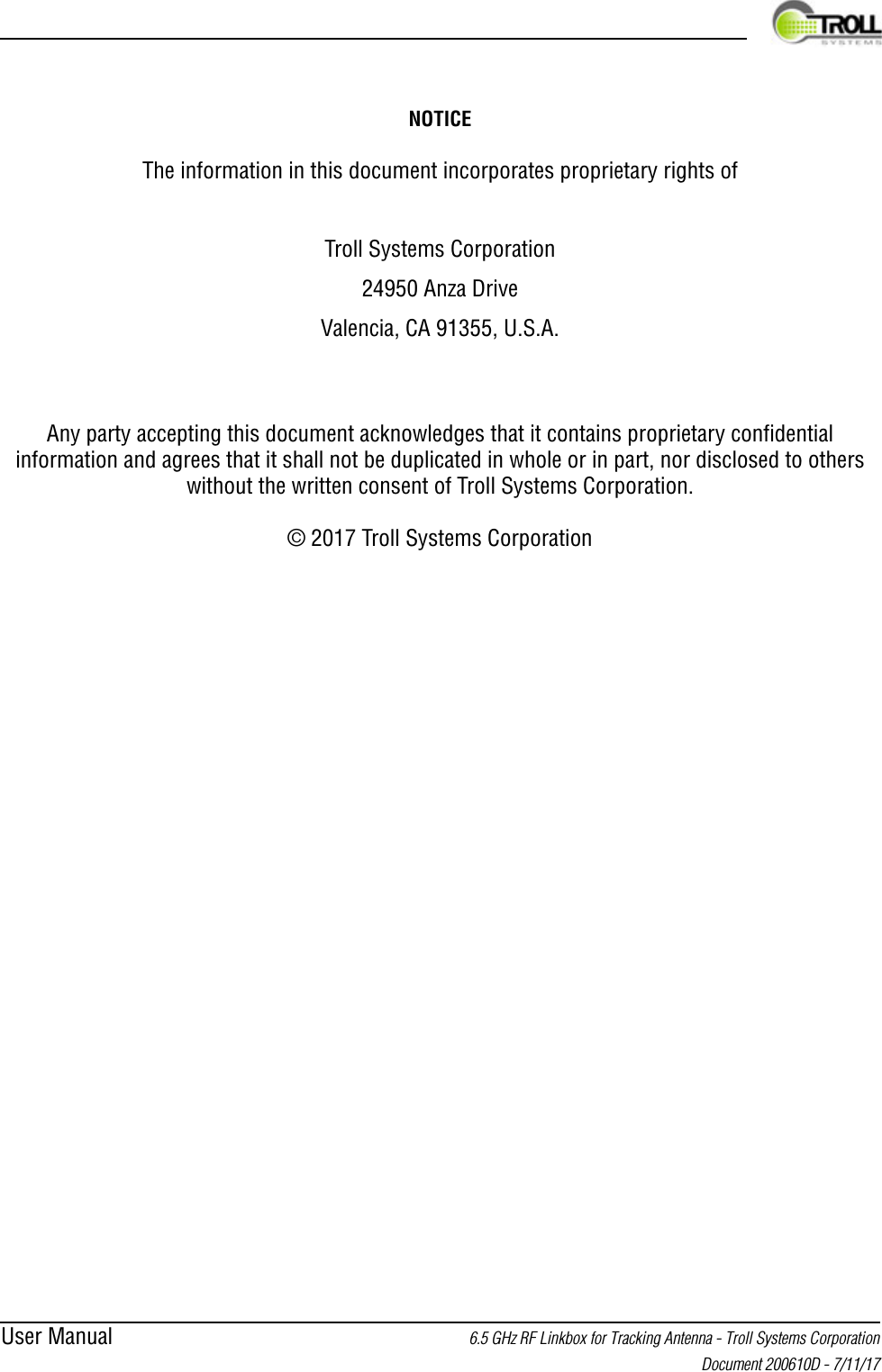 User Manual 6.5 GHz RF Linkbox for Tracking Antenna - Troll Systems Corporation Document 200610D - 7/11/17NOTICEThe information in this document incorporates proprietary rights ofTroll Systems Corporation24950 Anza DriveValencia, CA 91355, U.S.A.Any party accepting this document acknowledges that it contains proprietary confidential information and agrees that it shall not be duplicated in whole or in part, nor disclosed to others without the written consent of Troll Systems Corporation.© 2017 Troll Systems Corporation