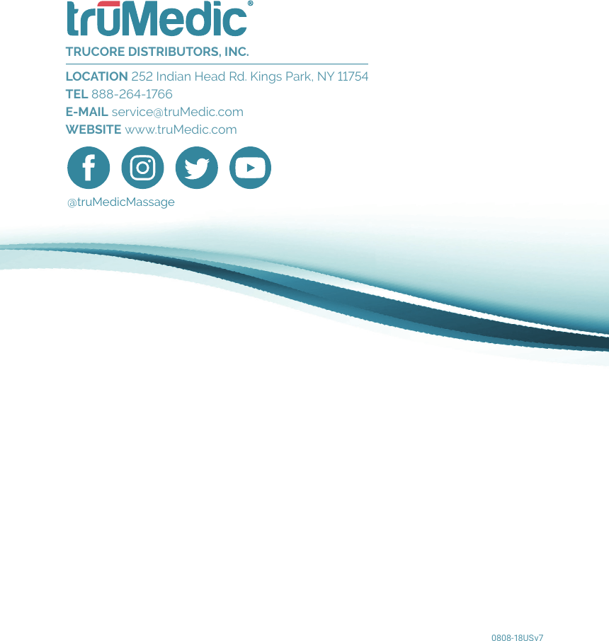 TRUCORE DISTRIBUTORS, INC. LOCATION 252 Indian Head Rd. Kings Park, NY 11754 TEL 888-264-1766E-MAIL service@truMedic.com WEBSITE www.truMedic.com0808-18USv7@truMedicMassage