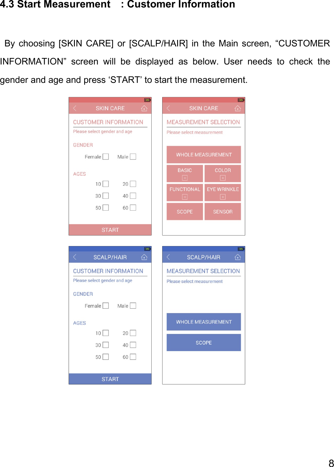  8  4.3 Start Measurement    : Customer Information    By  choosing [SKIN  CARE]  or  [SCALP/HAIR]  in  the  Main screen,  “CUSTOMER INFORMATION”  screen  will  be  displayed  as  below.  User  needs  to  check  the gender and age and press ‘START’ to start the measurement.                                                                          