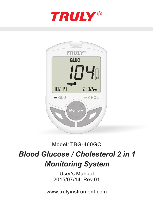 Blood Glucose / Cholesterol 2 in 1 Monitoring SystemUser&apos;s Manual2015/07/14  Rev.01www.trulyinstrument.comModel: TBG-460GC