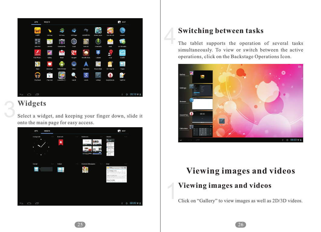 Switching between tasksViewing images and videosViewing images and videosThe  tablet  supports  the  operation  of  several  tasks simultaneously.  To  view  or  switch  between  the  active operations, click on the Backstage Operations Icon.Click on &ldquo;Gallery&rdquo; to view images as well as 2D/3D videos.1264WidgetsSelect  a  widget,  and  keeping  your  finger  down,  slide  it onto the main page for easy access.325