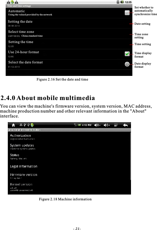 Figure 2.16 Set the date and time2.4.0 About mobile multimediaYou can view the machine's firmware version, system version, MAC address, machine production number and other relevant information in the "About"interface.Figure 2.18 Machine informationSet whether to automatically synchronize timeDate settingTime zone settingTime settingTime displayformatDate displayformat- 21-Date and time settingsAutomaticUsing the valued provided by the networkSetting the dateSelect time zoneChina standard timeSetting the timeUse 24-hour formatSelect the date format